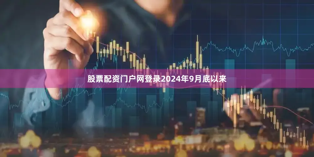 股票配资门户网登录2024年9月底以来