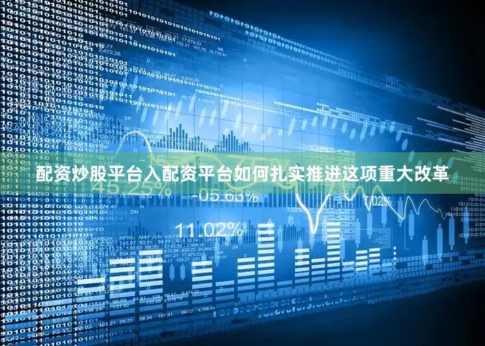 配资炒股平台入配资平台如何扎实推进这项重大改革