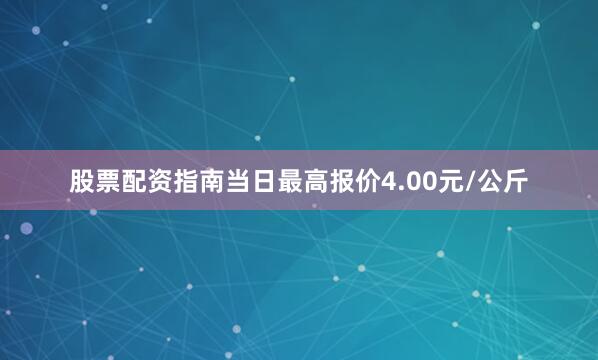 股票配资指南当日最高报价4.00元/公斤