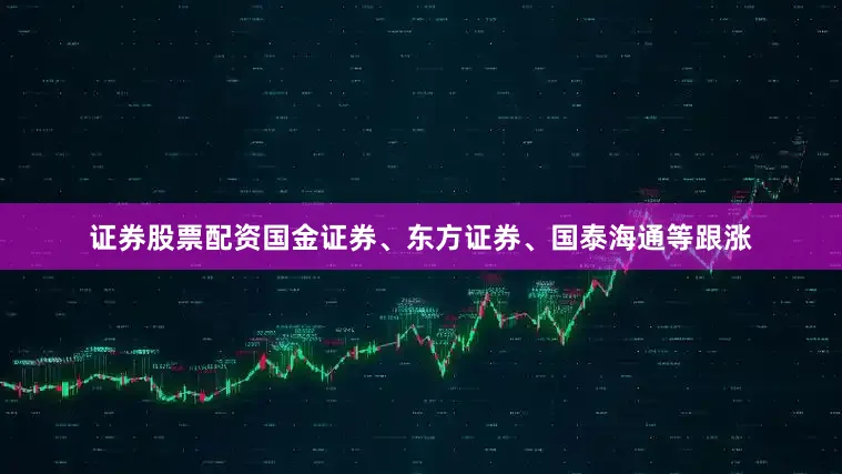 证券股票配资国金证券、东方证券、国泰海通等跟涨