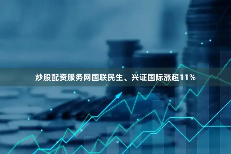 炒股配资服务网国联民生、兴证国际涨超11%