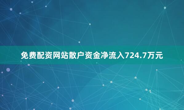 免费配资网站散户资金净流入724.7万元