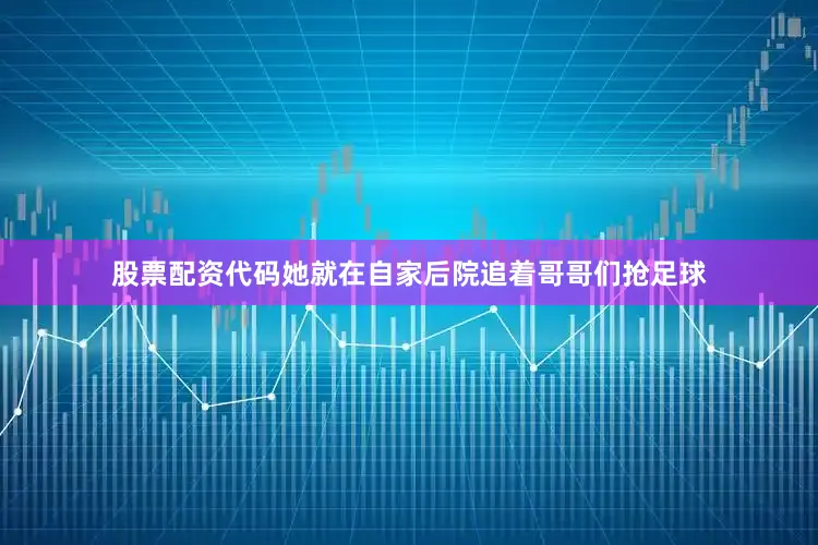 股票配资代码她就在自家后院追着哥哥们抢足球