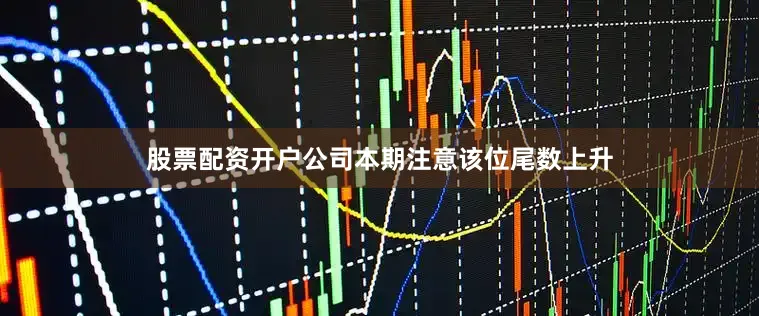 股票配资开户公司本期注意该位尾数上升