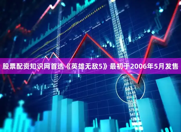 股票配资知识网首选《英雄无敌5》最初于2006年5月发售