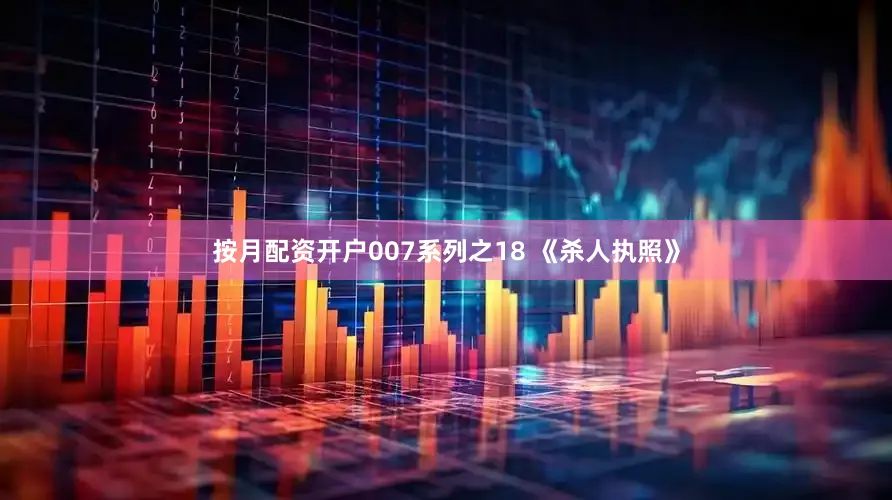 按月配资开户007系列之18 《杀人执照》