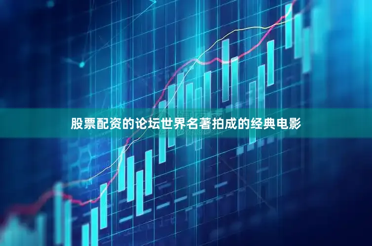 股票配资的论坛世界名著拍成的经典电影