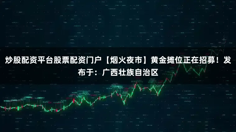 炒股配资平台股票配资门户【烟火夜市】黄金摊位正在招募！发布于：广西壮族自治区