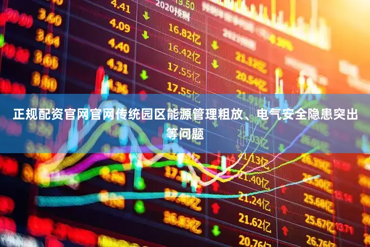 正规配资官网官网传统园区能源管理粗放、电气安全隐患突出等问题
