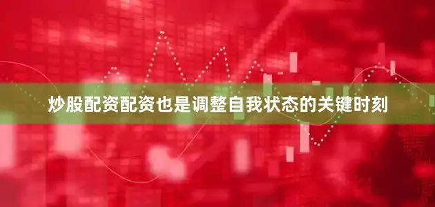 炒股配资配资也是调整自我状态的关键时刻
