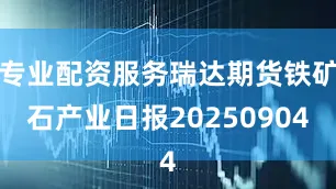 专业配资服务瑞达期货铁矿石产业日报20250904