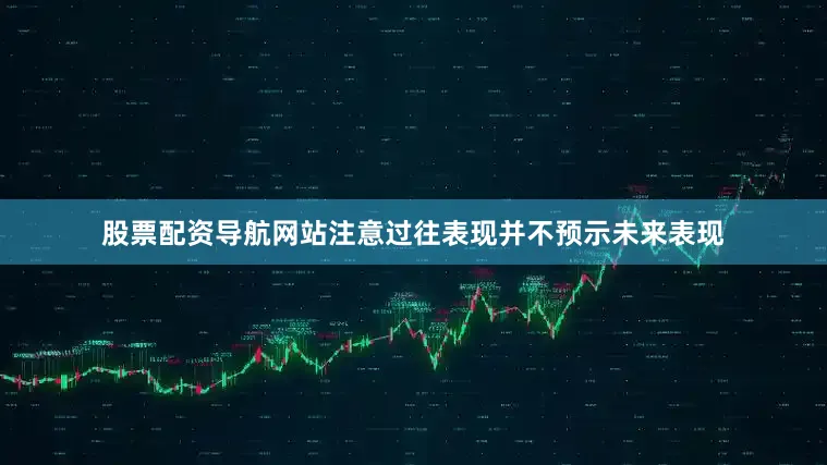 股票配资导航网站注意过往表现并不预示未来表现