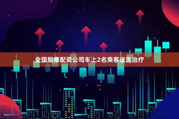 全国股票配资公司车上2名乘客送医治疗