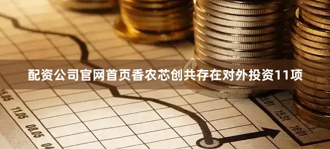 配资公司官网首页香农芯创共存在对外投资11项