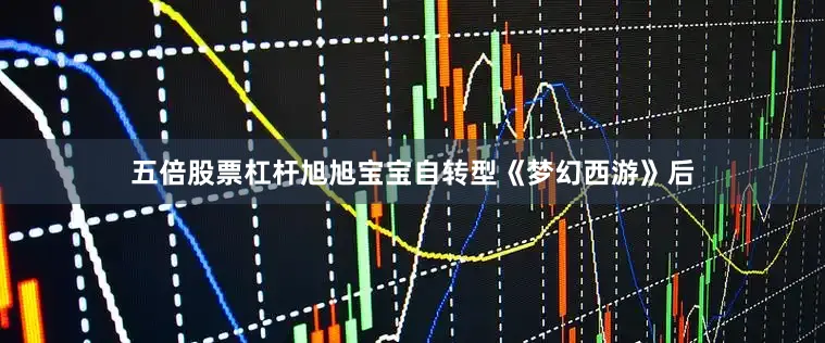 五倍股票杠杆旭旭宝宝自转型《梦幻西游》后