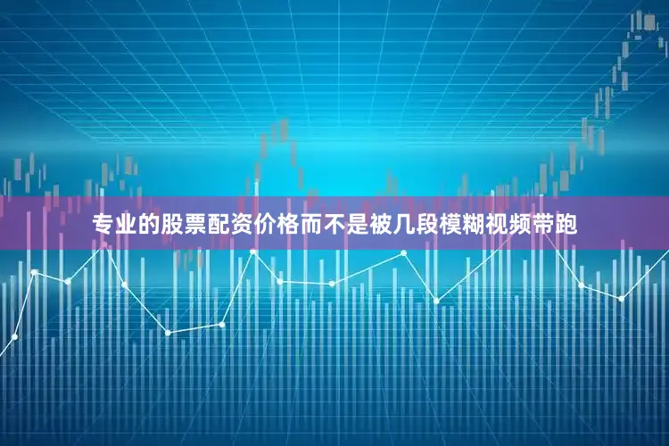 专业的股票配资价格而不是被几段模糊视频带跑