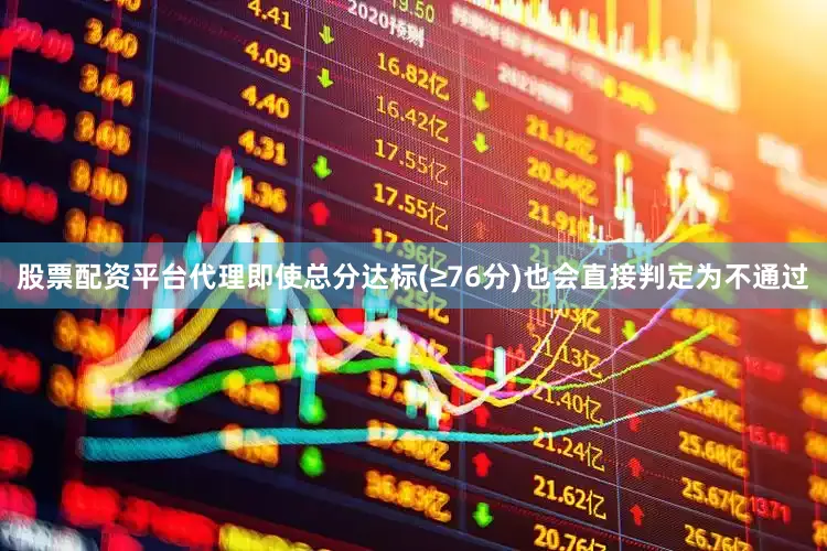 股票配资平台代理即使总分达标(≥76分)也会直接判定为不通过