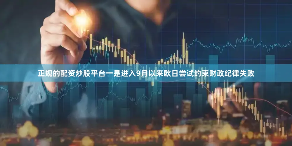 正规的配资炒股平台一是进入9月以来欧日尝试约束财政纪律失败